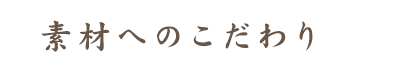 素材へのこだわり