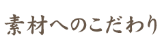 素材へのこだわり